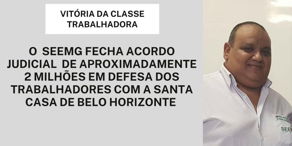 O  SEEMG FECHA ACORDO JUDICIAL  DE APROXIMADAMENTE 2 MILHÕES EM DEFESA DOS TRABALHADORES COM A SANTA CASA DE BELO HORIZONTE